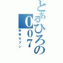 とあるひろの００７（零零セブン）