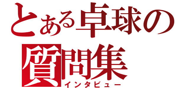 とある卓球の質問集（インタビュー）