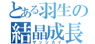 とある羽生の結晶成長（ザッシカイ）