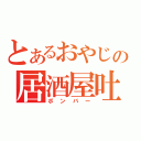 とあるおやじの居酒屋吐（ボンバー）