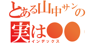 とある山中サンの実は●●（インデックス）