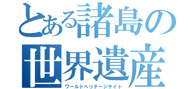 とある諸島の世界遺産（ワールドヘリテージサイト）