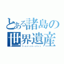 とある諸島の世界遺産（ワールドヘリテージサイト）