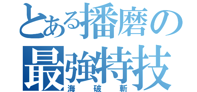 とある播磨の最強特技（海破斬）