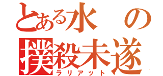 とある水の撲殺未遂（ラリアット）