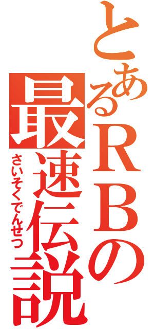 とあるＲＢの最速伝説（さいそくでんせつ）