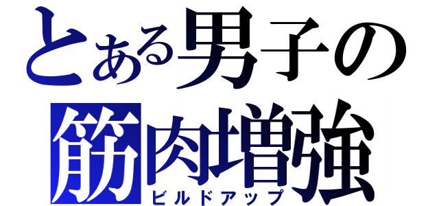 とある男子の筋肉増強（ビルドアップ）