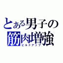 とある男子の筋肉増強（ビルドアップ）