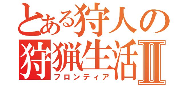 とある狩人の狩猟生活Ⅱ（フロンティア）