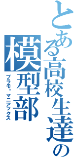 とある高校生達の模型部（プラモ•マニアックス）