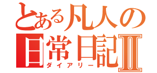 とある凡人の日常日記Ⅱ（ダイアリー）