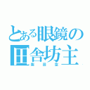 とある眼鏡の田舎坊主（柴田空）