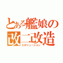 とある艦娘の改二改造（エボリューション）