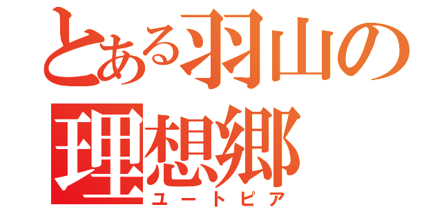 とある羽山の理想郷 （ユートピア）