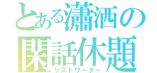 とある瀟洒の閑話休題（リストワーダー）