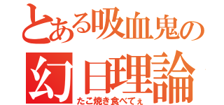 とある吸血鬼の幻日理論（たこ焼き食べてぇ）