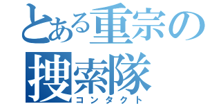 とある重宗の捜索隊（コンタクト）