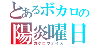 とあるボカロの陽炎曜日（カゲロウデイズ）