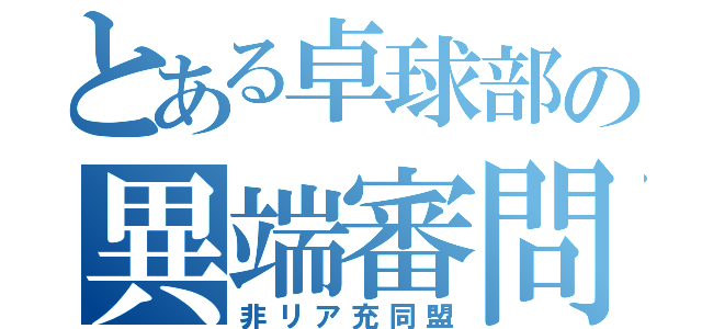 とある卓球部の異端審問会（非リア充同盟）