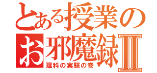 とある授業のお邪魔録Ⅱ（理科の実験の巻）