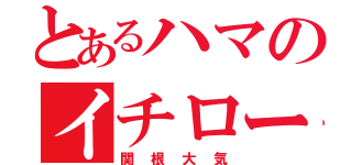 とあるハマのイチロー（関根大気）