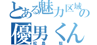 とある魅力区域の優男くん（松島 聡）