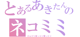 とあるあきたんのネコミミ（のんびり歌ったり喋ったり）