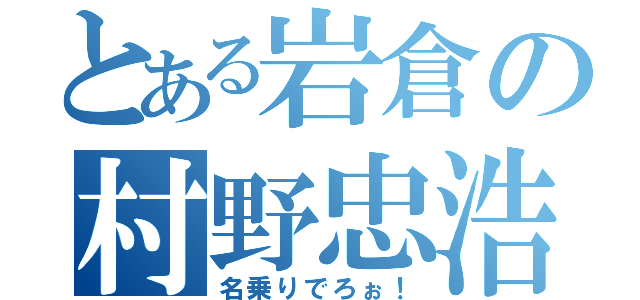 とある岩倉の村野忠浩（名乗りでろぉ！）