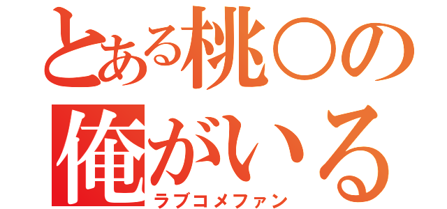 とある桃○の俺がいる（ラブコメファン）