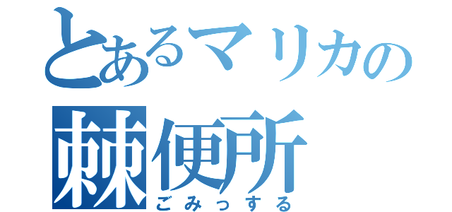 とあるマリカの棘便所（ごみっする）