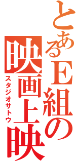 とあるＥ組の映画上映（スタジオサトウ）