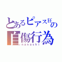 とあるピアス狂の自傷行為（ｎａｎａｓｈｉ）