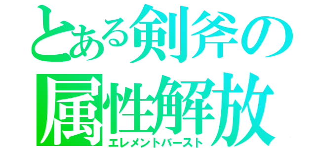 とある剣斧の属性解放（エレメントバースト）