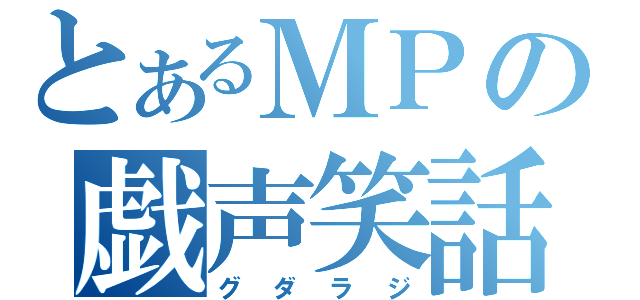 とあるＭＰの戯声笑話（グダラジ）