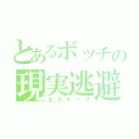 とあるボッチの現実逃避（エスケープ）