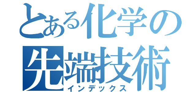 とある化学の先端技術（インデックス）