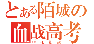 とある陌城の血战高考（非死即残）