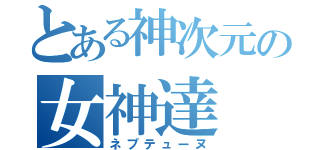 とある神次元の女神達（ネプテューヌ）