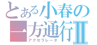 とある小春の一方通行Ⅱ（アクセラレータ）