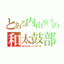 とある内山快斗の和太鼓部（瀬戸北高校１年Ａ組５番）