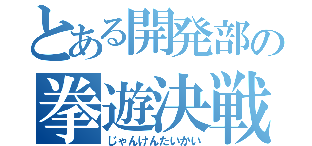 とある開発部の拳遊決戦（じゃんけんたいかい）