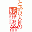 とある現人神の妖怪退治（常識にとらわれない）