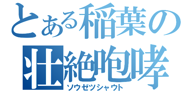 とある稲葉の壮絶咆哮（ソウゼツシャウト）