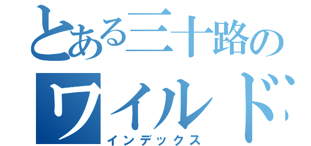 とある三十路のワイルドライフ（インデックス）