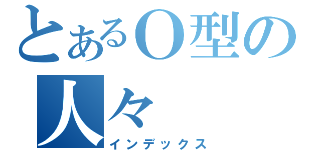 とあるＯ型の人々（インデックス）