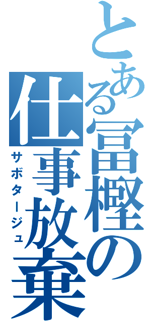 とある冨樫の仕事放棄（サボタージュ）