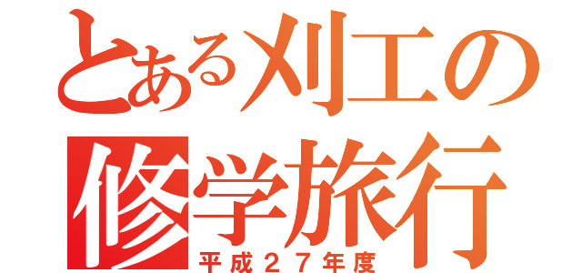 とある刈工の修学旅行（平成２７年度）