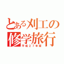 とある刈工の修学旅行（平成２７年度）