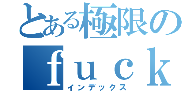 とある極限のｆｕｃｋ（インデックス）