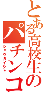 とある高校生のパチンコ依存症（ショウガイシャ）